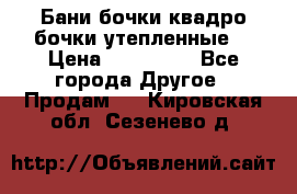 Бани бочки,квадро бочки,утепленные. › Цена ­ 145 000 - Все города Другое » Продам   . Кировская обл.,Сезенево д.